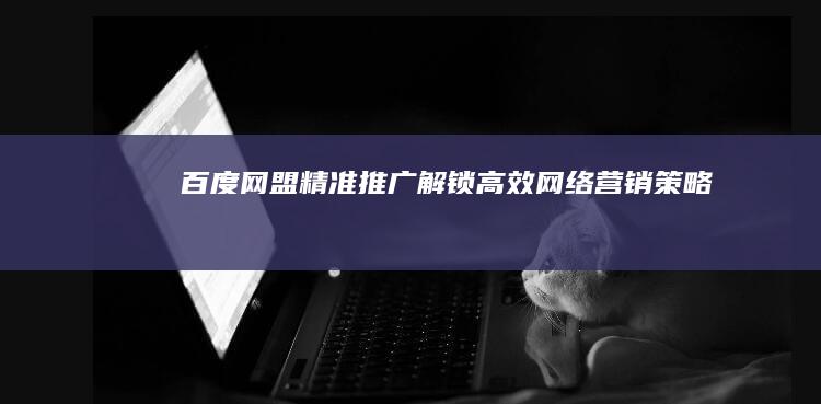 百度网盟精准推广：解锁高效网络营销策略